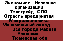 Экономист › Название организации ­ Телетрейд, ООО › Отрасль предприятия ­ Макроэкономика › Минимальный оклад ­ 60 000 - Все города Работа » Вакансии   . Тюменская обл.,Тюмень г.